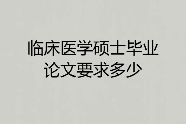 临床医学硕士毕业论文要求多少