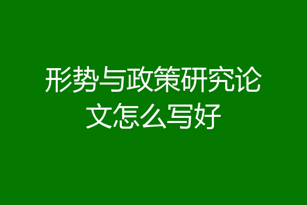 形势与政策研究论文怎么写好