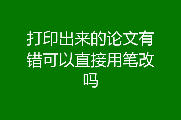 打印出来的论文有错可以直接用笔改吗