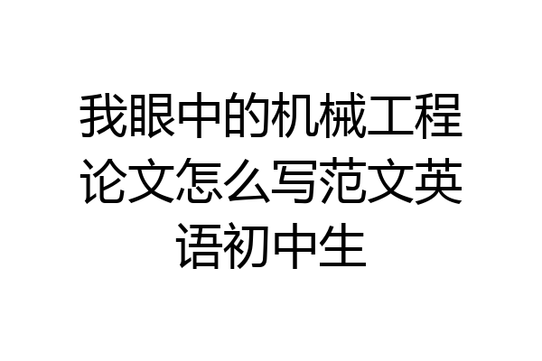 我眼中的机械工程论文怎么写范文英语初中生