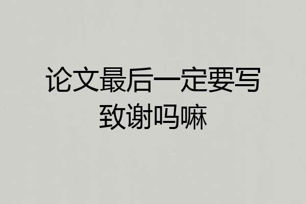 论文最后一定要写致谢吗嘛