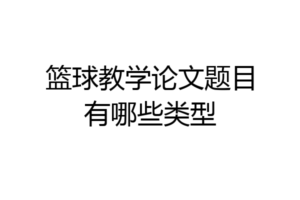 篮球教学论文题目有哪些类型