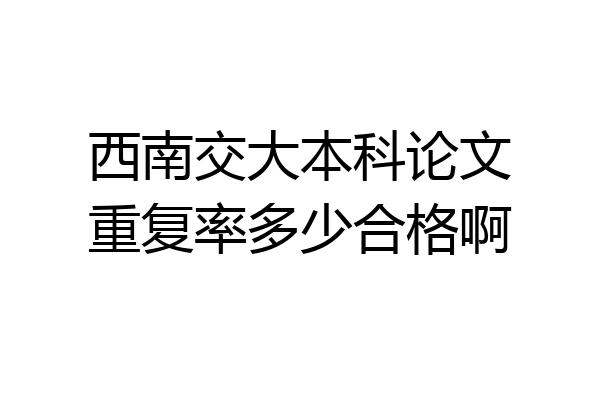 西南交大本科论文重复率多少合格啊