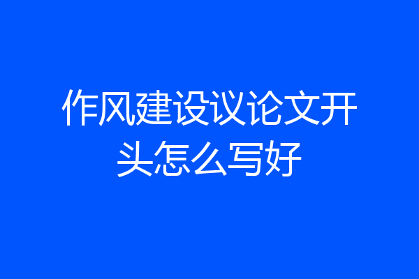 作风建设议论文开头怎么写好