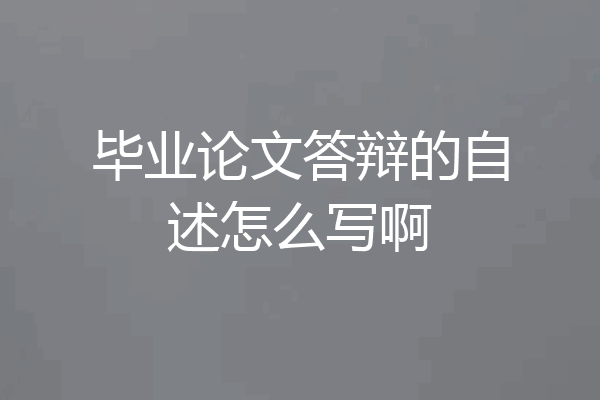 毕业论文答辩的自述怎么写啊
