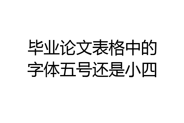 毕业论文表格中的字体五号还是小四