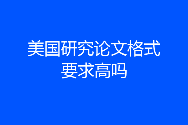 美国研究论文格式要求高吗