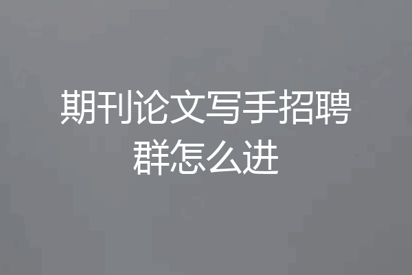 期刊论文写手招聘群怎么进