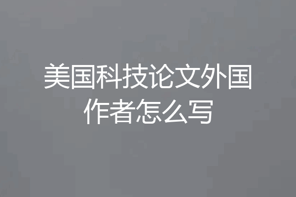 美国科技论文外国作者怎么写