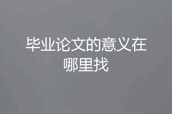 毕业论文的意义在哪里找