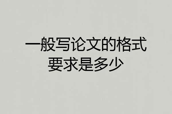 一般写论文的格式要求是多少