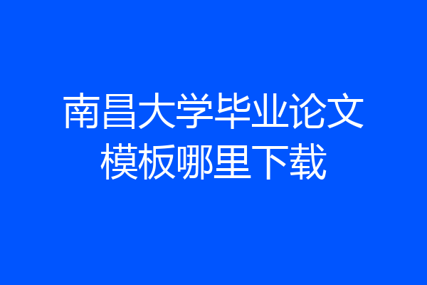 南昌大学毕业论文模板哪里下载