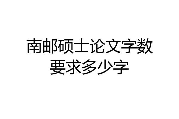 南邮硕士论文字数要求多少字