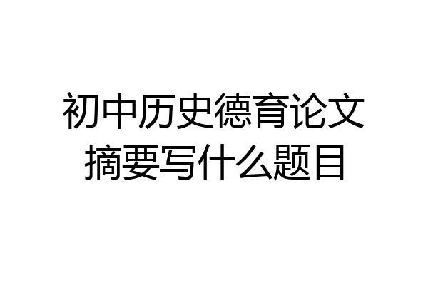初中历史德育论文摘要写什么题目