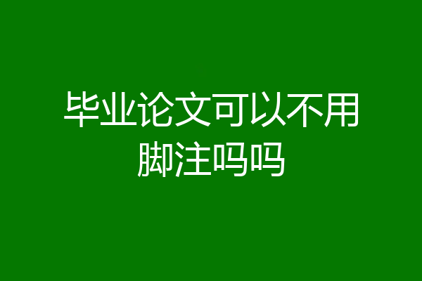 毕业论文可以不用脚注吗吗