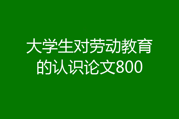 大学生对劳动教育的认识论文800