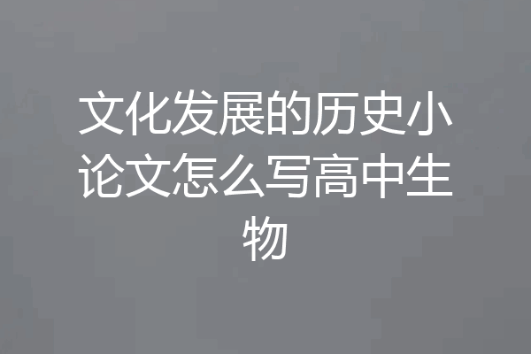 文化发展的历史小论文怎么写高中生物