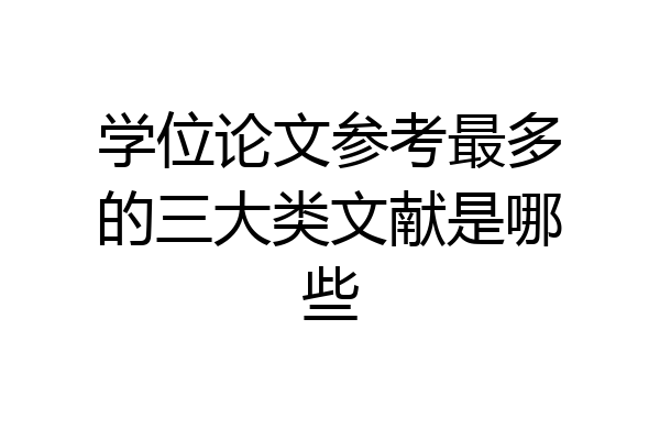 学位论文参考最多的三大类文献是哪些