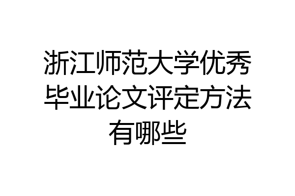 浙江师范大学优秀毕业论文评定方法有哪些