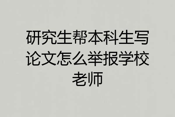 研究生帮本科生写论文怎么举报学校老师