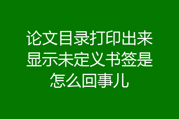 论文目录打印出来显示未定义书签是怎么回事儿