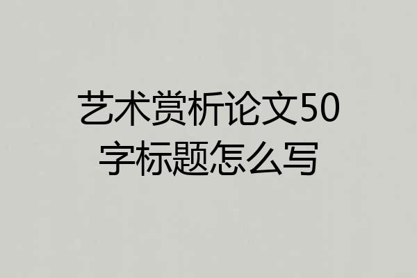 艺术赏析论文50字标题怎么写