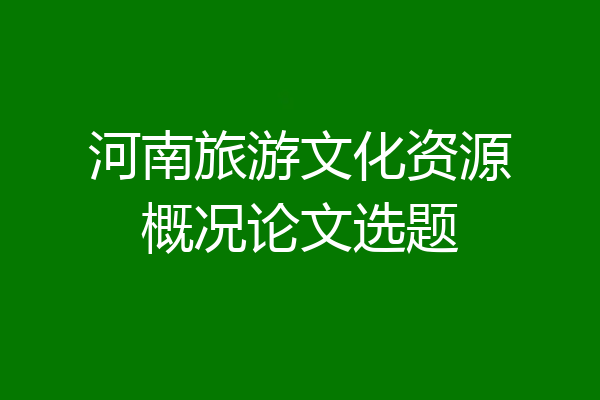 河南旅游文化资源概况论文选题