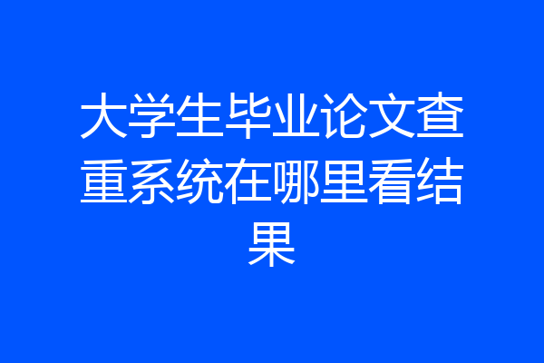 大学生毕业论文查重系统在哪里看结果