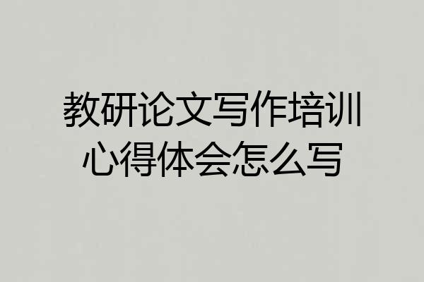 教研论文写作培训心得体会怎么写