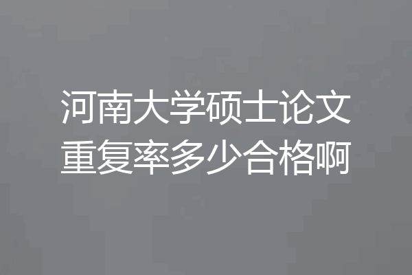 河南大学硕士论文重复率多少合格啊