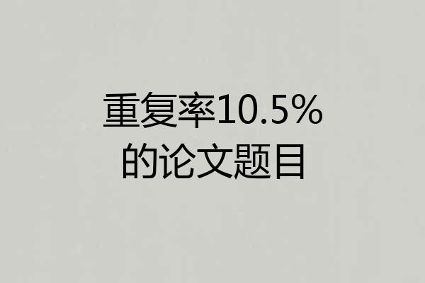 重复率10.5%的论文题目