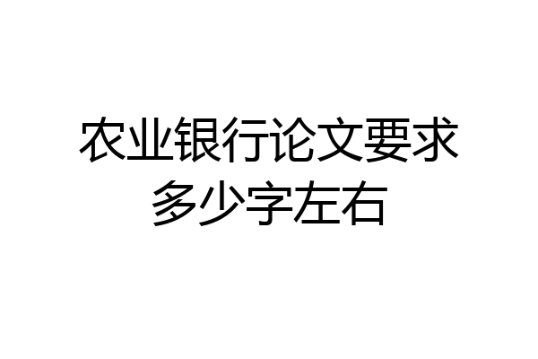 农业银行论文要求多少字左右