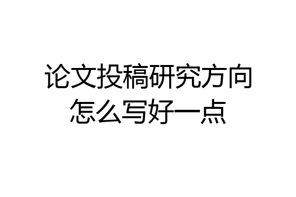 论文投稿研究方向怎么写好一点