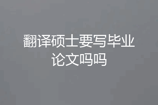 翻译硕士要写毕业论文吗吗