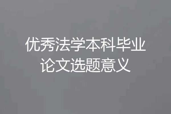 优秀法学本科毕业论文选题意义