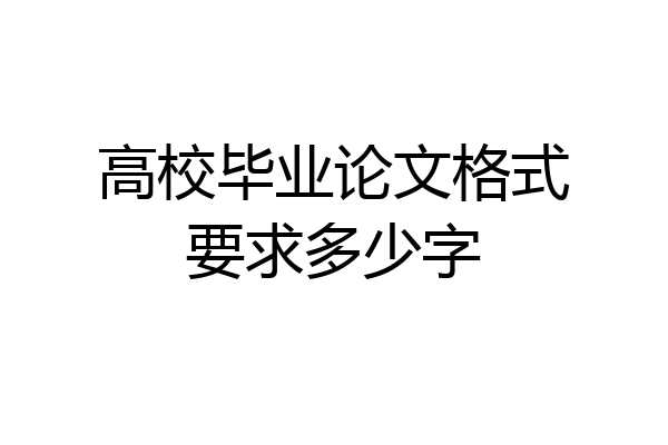 高校毕业论文格式要求多少字