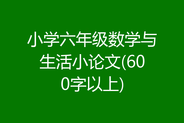 小学六年级数学与生活小论文(600字以上)