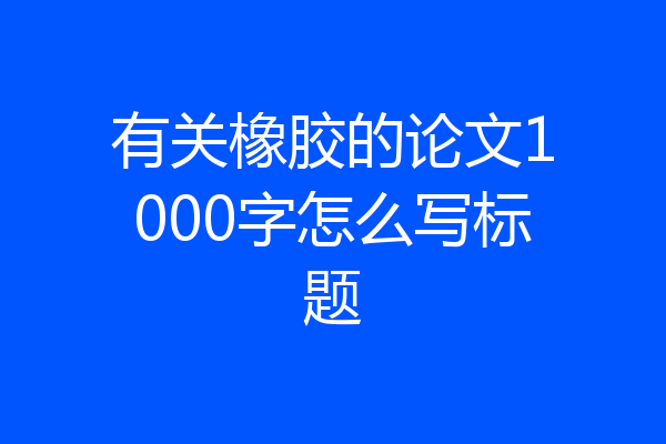 有关橡胶的论文1000字怎么写标题