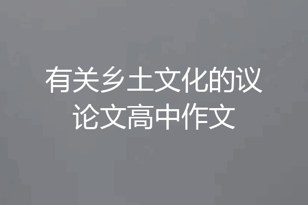 有关乡土文化的议论文高中作文