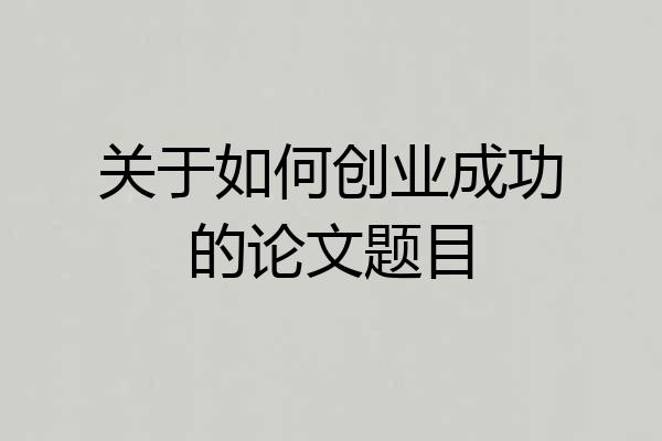 关于如何创业成功的论文题目