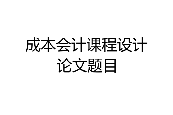 成本会计课程设计论文题目