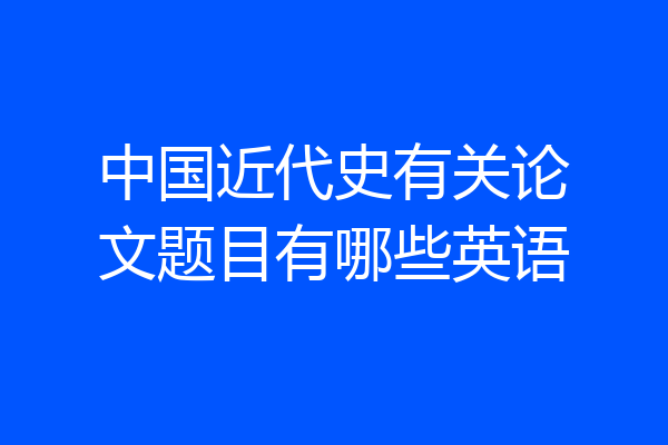 中国近代史有关论文题目有哪些英语