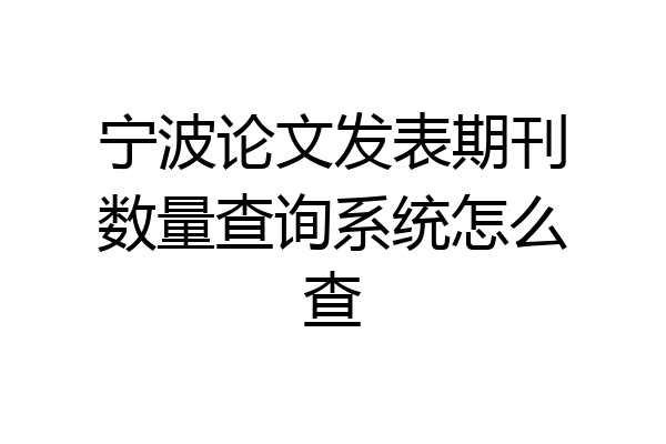 宁波论文发表期刊数量查询系统怎么查
