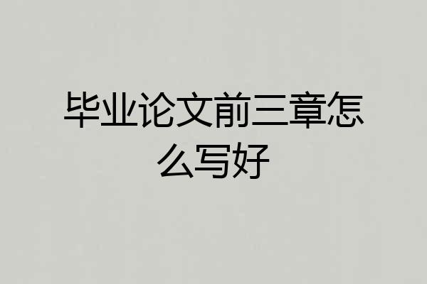 毕业论文前三章怎么写好