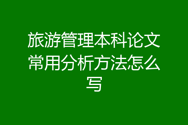旅游管理本科论文常用分析方法怎么写