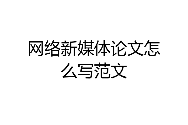 网络新媒体论文怎么写范文