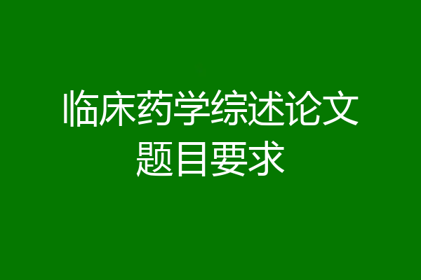 临床药学综述论文题目要求