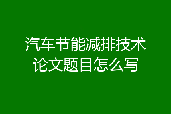 汽车节能减排技术论文题目怎么写
