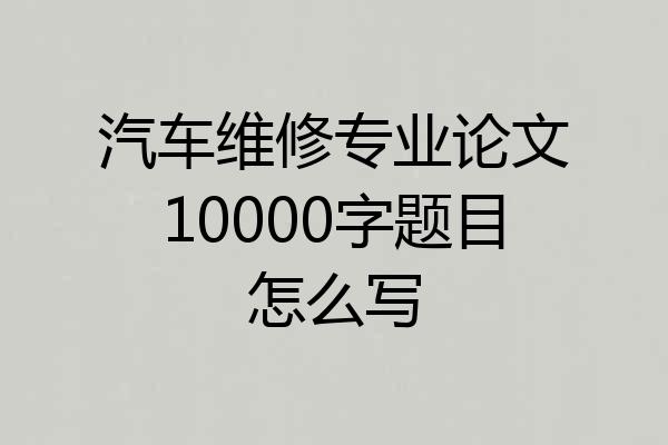 汽车维修专业论文10000字题目怎么写