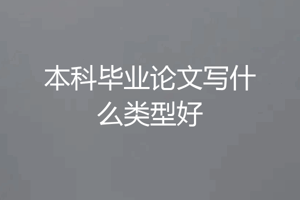 本科毕业论文写什么类型好